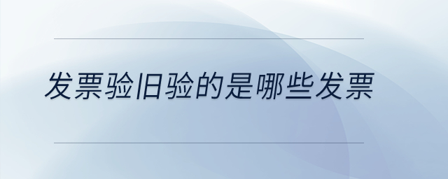 發(fā)票驗(yàn)舊驗(yàn)的是哪些發(fā)票？