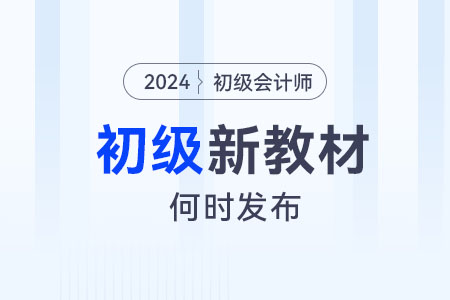 2024年初級(jí)會(huì)計(jì)考試新教材什么時(shí)候發(fā)布？