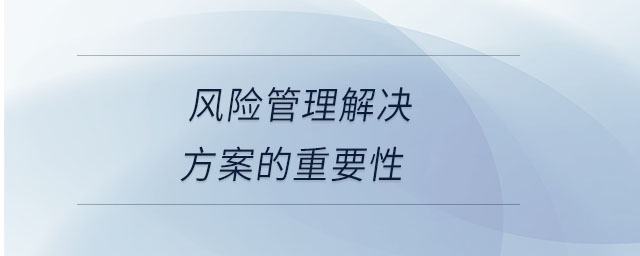 風(fēng)險(xiǎn)管理解決方案的重要性