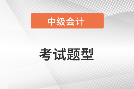 中級(jí)會(huì)計(jì)考試題型是哪些？考試什么形式？