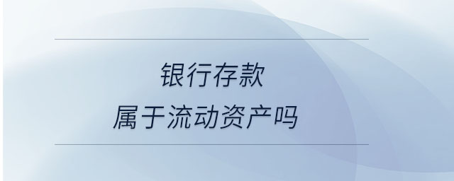 銀行存款屬于流動(dòng)資產(chǎn)嗎