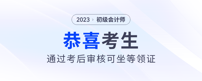 恭喜！2023年初級(jí)會(huì)計(jì)考后審核通過(guò)的考生，可以坐等領(lǐng)證了！