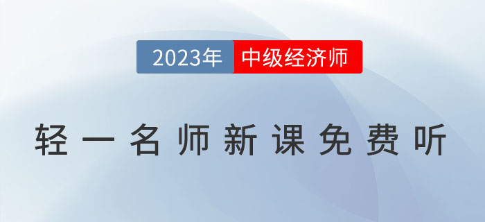 好消息：輕一名師2023年中級(jí)經(jīng)濟(jì)師新課免費(fèi)聽(tīng)！
