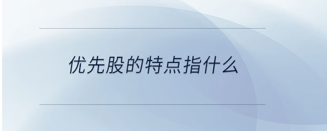 優(yōu)先股的特點指什么
