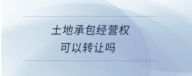 土地承包經(jīng)營權可以轉讓嗎