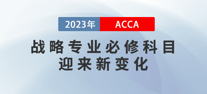 2023年9月ACCA戰(zhàn)略專業(yè)必修科目迎來新變化！