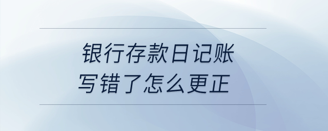銀行存款日記賬寫錯(cuò)了怎么更正？