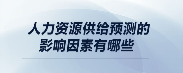 人力資源供給預測的影響因素有哪些