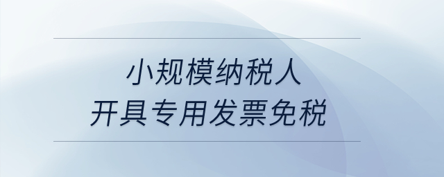 小規(guī)模納稅人開具專用發(fā)票免稅？