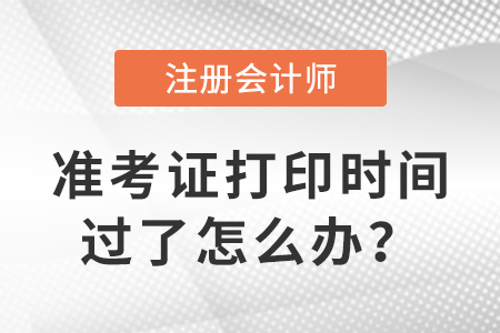注冊會(huì)計(jì)師準(zhǔn)考證打印時(shí)間過了怎么辦？