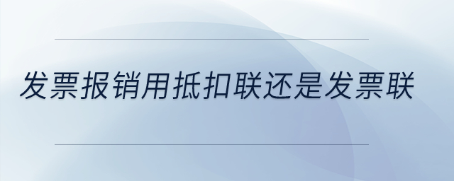 發(fā)票報(bào)銷用抵扣聯(lián)還是發(fā)票聯(lián)？