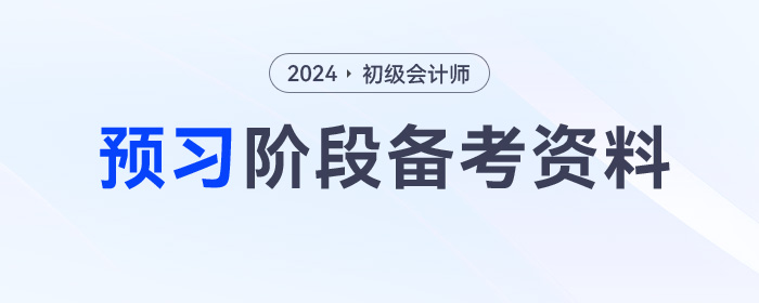 2024年初級(jí)會(huì)計(jì)預(yù)習(xí)階段學(xué)習(xí)資料包，一鍵領(lǐng)?。? suffix=