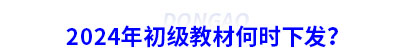 2024年初級會計(jì)教材何時(shí)下發(fā)？