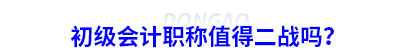 初級會計職稱值得二戰(zhàn)嗎？