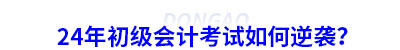 24年初級會計考試如何逆襲？