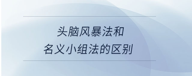 頭腦風暴法和名義小組法的區(qū)別