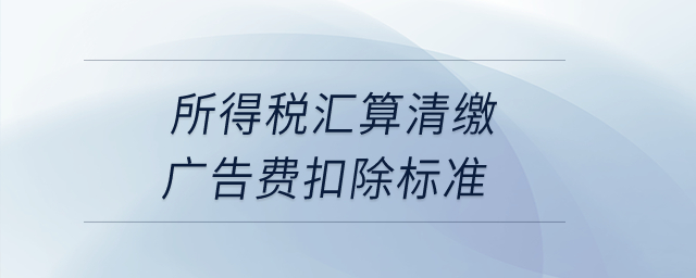 所得稅匯算清繳廣告費(fèi)扣除標(biāo)準(zhǔn)？
