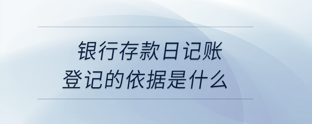 銀行存款日記賬登記的依據(jù)是什么？