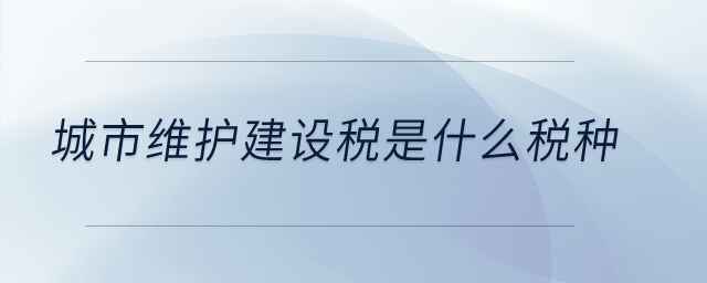 城市維護建設(shè)稅是什么稅種？