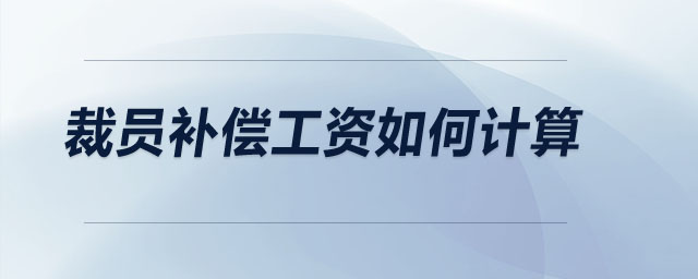 裁員補(bǔ)償工資如何計算