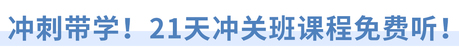 沖刺帶學(xué)！21天沖關(guān)班課程免費(fèi)聽！