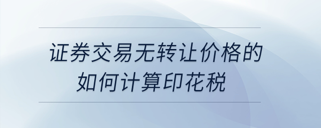 證券交易無(wú)轉(zhuǎn)讓價(jià)格的如何計(jì)算印花稅？