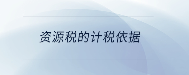 資源稅的計(jì)稅依據(jù)？