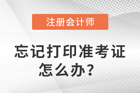 2023年注冊(cè)會(huì)計(jì)師考試忘記打印準(zhǔn)考證怎么辦？