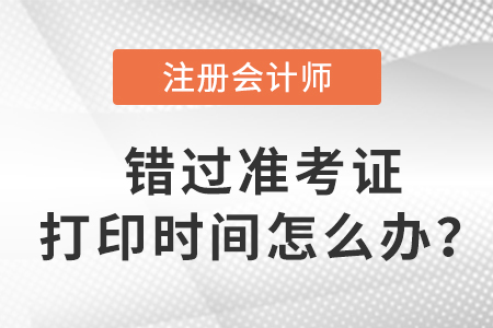 入口關(guān)閉后，錯(cuò)過2023年注會準(zhǔn)考證打印時(shí)間怎么辦？