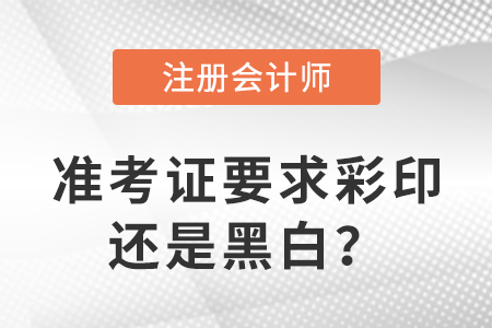 2023年注冊(cè)會(huì)計(jì)師準(zhǔn)考證要求彩印還是黑白？