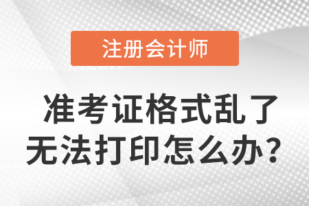 cpa準(zhǔn)考證格式亂了無(wú)法打印怎么辦？