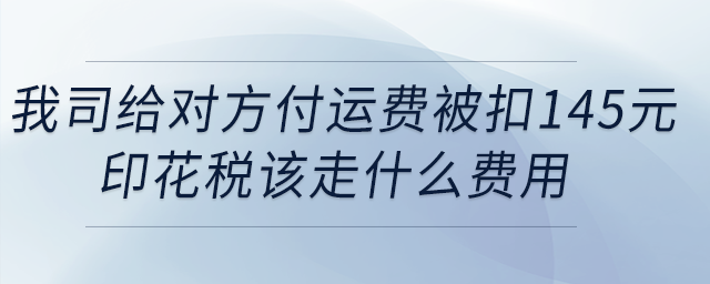 我司給對(duì)方付運(yùn)費(fèi)被扣145元印花稅，該走什么費(fèi)用？