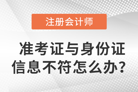 2023年注會(huì)準(zhǔn)考證信息與身份證信息不符怎么辦？