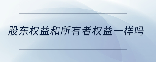 股東權(quán)益和所有者權(quán)益一樣嗎？