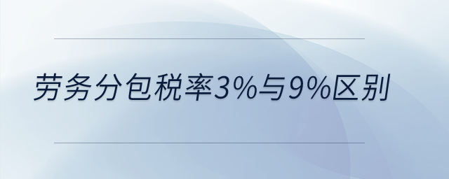 勞務(wù)分包稅率3%與9%區(qū)別？