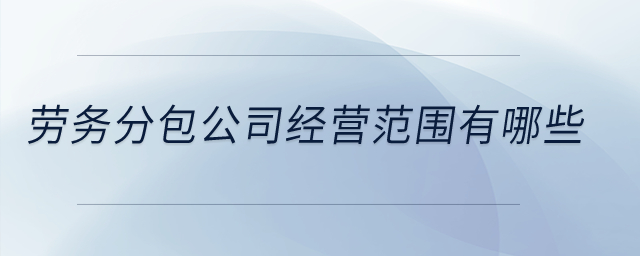 勞務(wù)分包公司經(jīng)營(yíng)范圍有哪些？