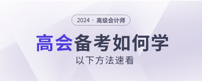 2024年高級(jí)會(huì)計(jì)師考試如何備考？以下方法速看！
