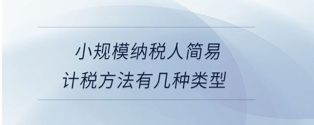 小規(guī)模納稅人簡易計(jì)稅方法有幾種類型