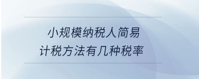 小規(guī)模納稅人簡(jiǎn)易計(jì)稅方法有幾種稅率