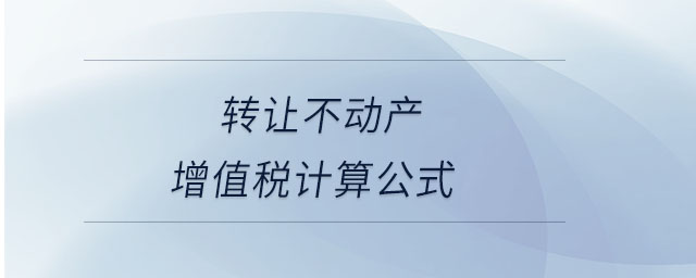 轉(zhuǎn)讓不動產(chǎn)增值稅計(jì)算公式