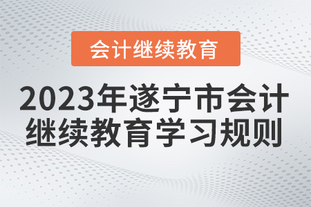 2023年四川省遂寧市會計(jì)繼續(xù)教育學(xué)習(xí)規(guī)則