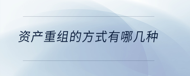 資產(chǎn)重組的方式有哪幾種？