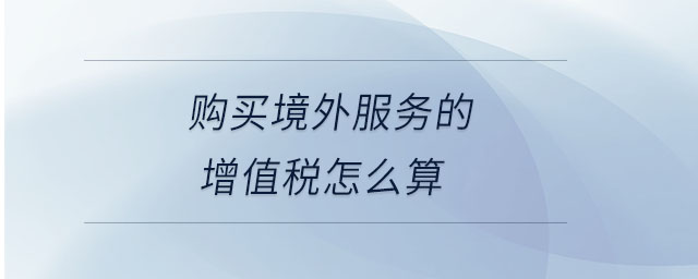 購買境外服務(wù)的增值稅怎么算