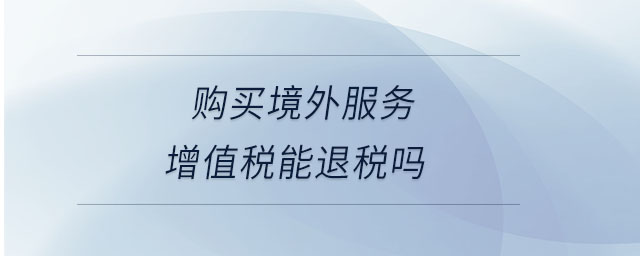 購(gòu)買(mǎi)境外服務(wù)增值稅能退稅嗎