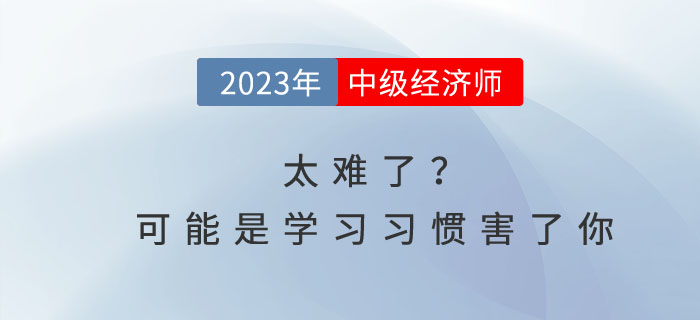 中級經(jīng)濟(jì)師太難了？可能是你的學(xué)習(xí)習(xí)慣害了你！