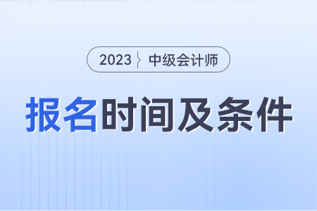 中級會計報考條件和時間2023年是什么？