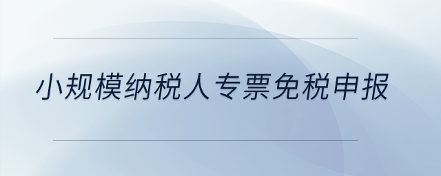 小規(guī)模納稅人專票免稅申報？