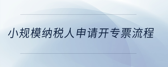 小規(guī)模納稅人申請開專票流程？