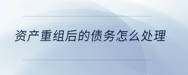 資產重組后的債務怎么處理？