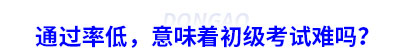 通過率低，意味著初級會計(jì)考試難嗎？
